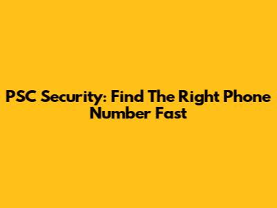 PSC Security: Find The Right Phone Number Fast