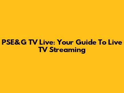 PSE&G TV Live: Your Guide To Live TV Streaming