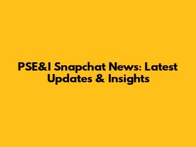 PSE&I Snapchat News: Latest Updates & Insights