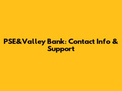PSE&Valley Bank: Contact Info & Support