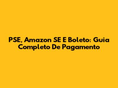 PSE, Amazon SE E Boleto: Guia Completo De Pagamento