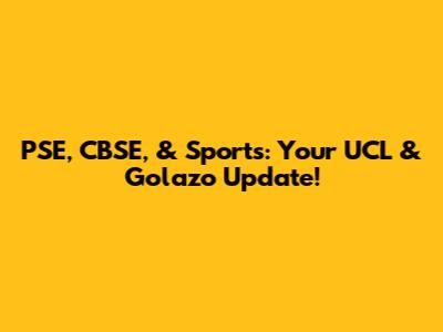 PSE, CBSE, & Sports: Your UCL & Golazo Update!