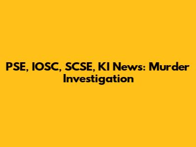 PSE, IOSC, SCSE, KI News: Murder Investigation
