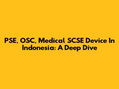 PSE, OSC, Medical SCSE Device In Indonesia: A Deep Dive