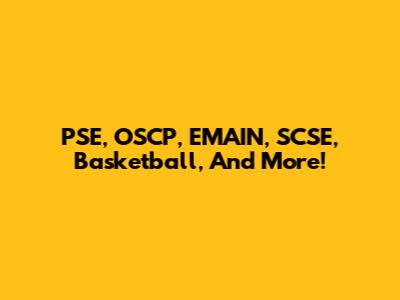 PSE, OSCP, EMAIN, SCSE, Basketball, And More!