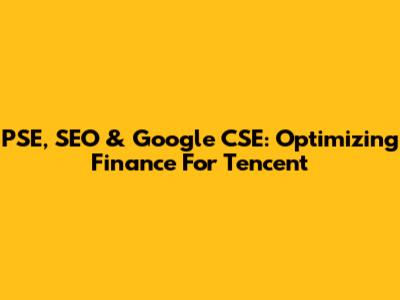 PSE, SEO & Google CSE: Optimizing Finance For Tencent
