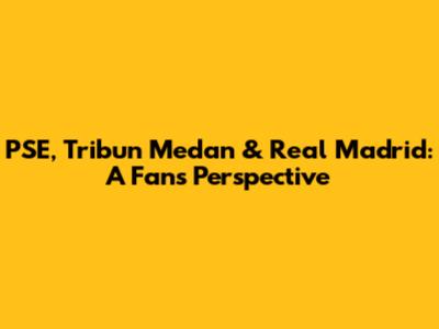 PSE, Tribun Medan & Real Madrid: A Fan's Perspective