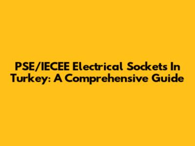 PSE/IECEE Electrical Sockets In Turkey: A Comprehensive Guide