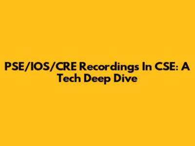 PSE/IOS/CRE Recordings In CSE: A Tech Deep Dive