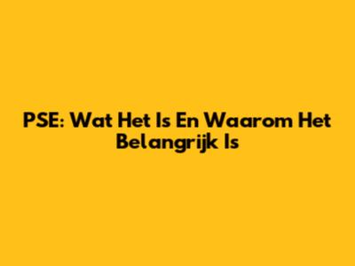 PSE: Wat Het Is En Waarom Het Belangrijk Is