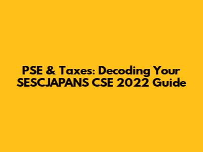PSE & Taxes: Decoding Your SESCJAPANS CSE 2022 Guide