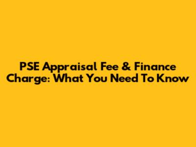 PSE Appraisal Fee & Finance Charge: What You Need To Know