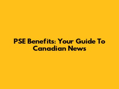 PSE Benefits: Your Guide To Canadian News