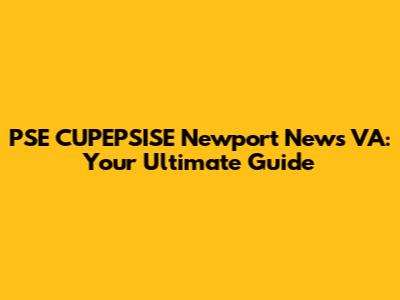 PSE CUPEPSISE Newport News VA: Your Ultimate Guide