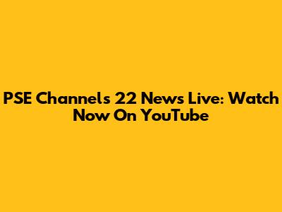 PSE Channels 22 News Live: Watch Now On YouTube