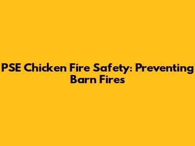 PSE Chicken Fire Safety: Preventing Barn Fires