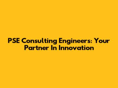 PSE Consulting Engineers: Your Partner In Innovation