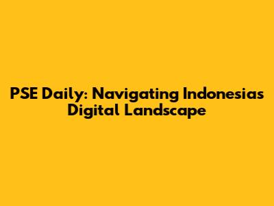 PSE Daily: Navigating Indonesia's Digital Landscape