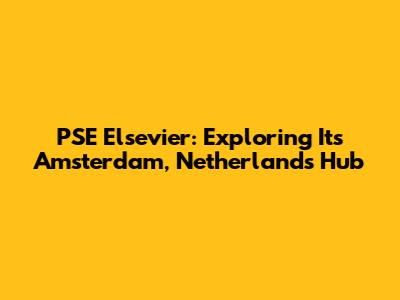 PSE Elsevier: Exploring Its Amsterdam, Netherlands Hub