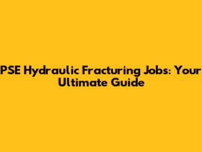 PSE Hydraulic Fracturing Jobs: Your Ultimate Guide
