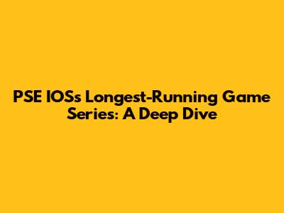 PSE IOS's Longest-Running Game Series: A Deep Dive
