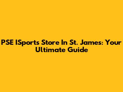 PSE ISports Store In St. James: Your Ultimate Guide