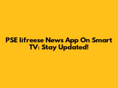 PSE Iifreese News App On Smart TV: Stay Updated!