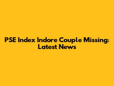PSE Index Indore Couple Missing: Latest News