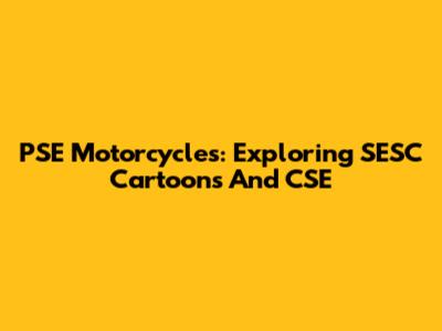 PSE Motorcycles: Exploring SESC Cartoons And CSE