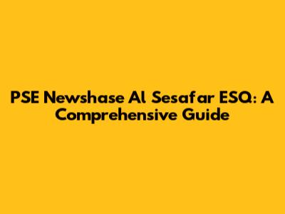 PSE Newshase Al Sesafar ESQ: A Comprehensive Guide
