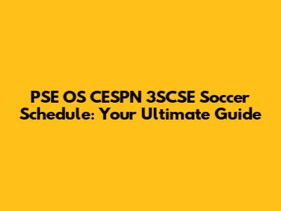 PSE OS CESPN 3SCSE Soccer Schedule: Your Ultimate Guide