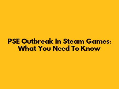 PSE Outbreak In Steam Games: What You Need To Know