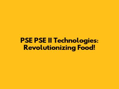 PSE PSE II Technologies: Revolutionizing Food!