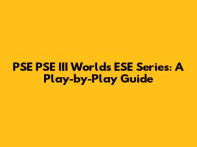 PSE PSE III Worlds ESE Series: A Play-by-Play Guide