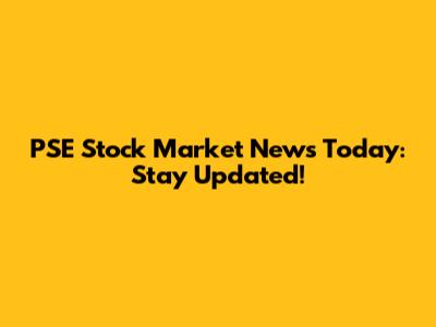 PSE Stock Market News Today: Stay Updated!