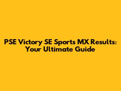 PSE Victory SE Sports MX Results: Your Ultimate Guide