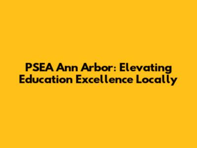 PSEA Ann Arbor: Elevating Education Excellence Locally