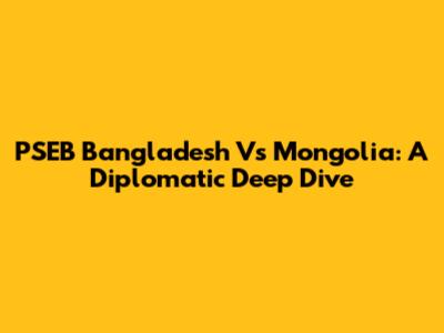 PSEB Bangladesh Vs Mongolia: A Diplomatic Deep Dive