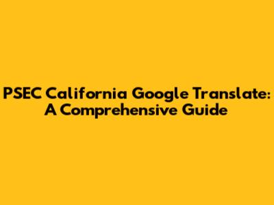 PSEC California Google Translate: A Comprehensive Guide