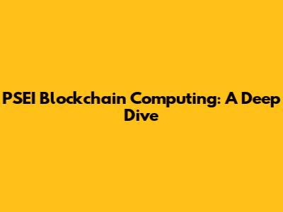 PSEI Blockchain Computing: A Deep Dive