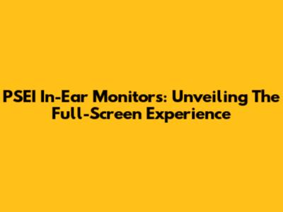 PSEI In-Ear Monitors: Unveiling The Full-Screen Experience