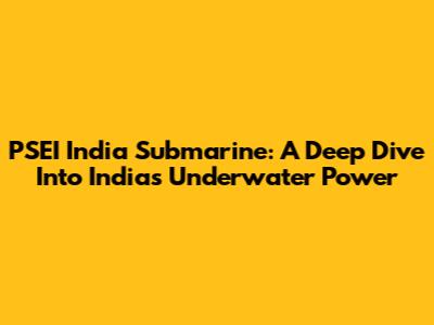 PSEI India Submarine: A Deep Dive Into India's Underwater Power