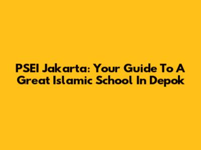 PSEI Jakarta: Your Guide To A Great Islamic School In Depok