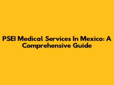 PSEI Medical Services In Mexico: A Comprehensive Guide