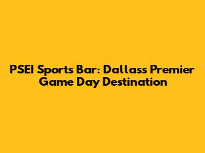 PSEI Sports Bar: Dallas's Premier Game Day Destination