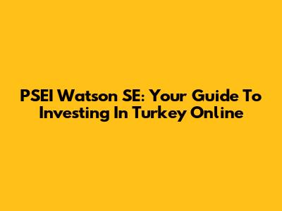 PSEI Watson SE: Your Guide To Investing In Turkey Online