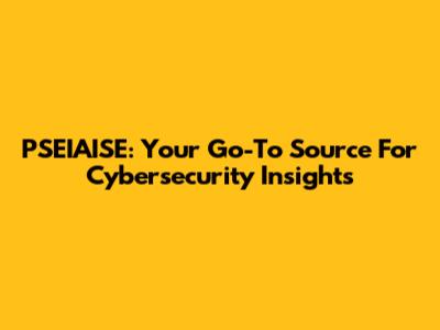 PSEIAISE: Your Go-To Source For Cybersecurity Insights