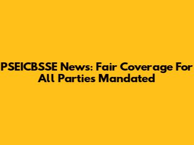 PSEICBSSE News: Fair Coverage For All Parties Mandated