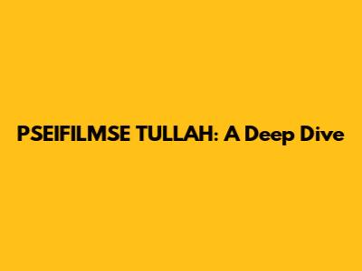 PSEIFILMSE TULLAH: A Deep Dive