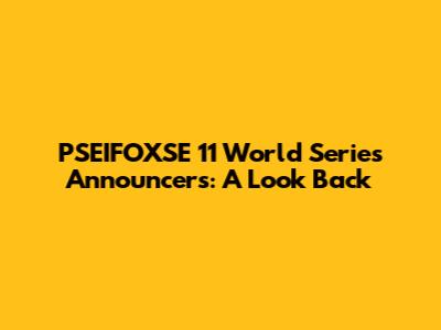 PSEIFOXSE 11 World Series Announcers: A Look Back